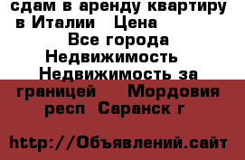 сдам в аренду квартиру в Италии › Цена ­ 1 000 - Все города Недвижимость » Недвижимость за границей   . Мордовия респ.,Саранск г.